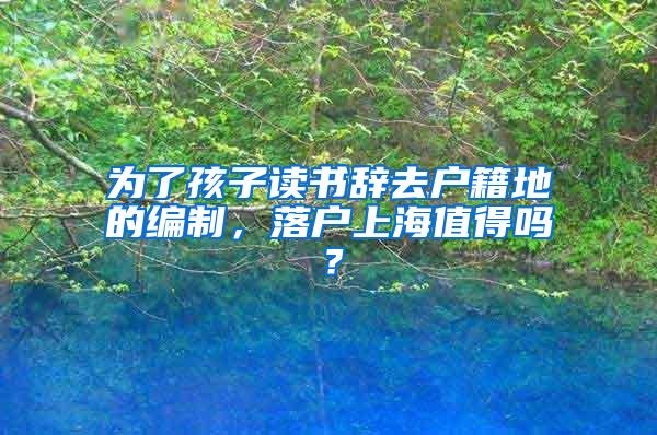 为了孩子读书辞去户籍地的编制，落户上海值得吗？