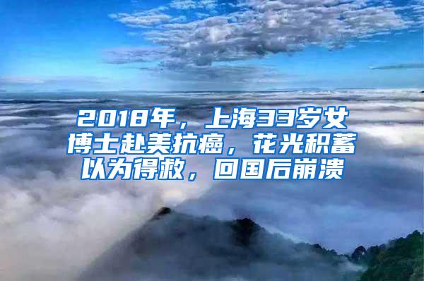 2018年，上海33岁女博士赴美抗癌，花光积蓄以为得救，回国后崩溃