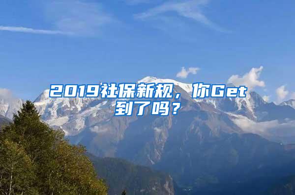 2019社保新规，你Get到了吗？