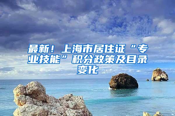 最新！上海市居住证“专业技能”积分政策及目录变化