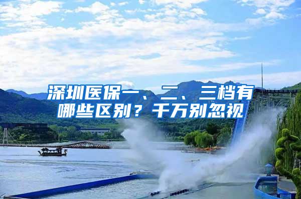 深圳医保一、二、三档有哪些区别？千万别忽视