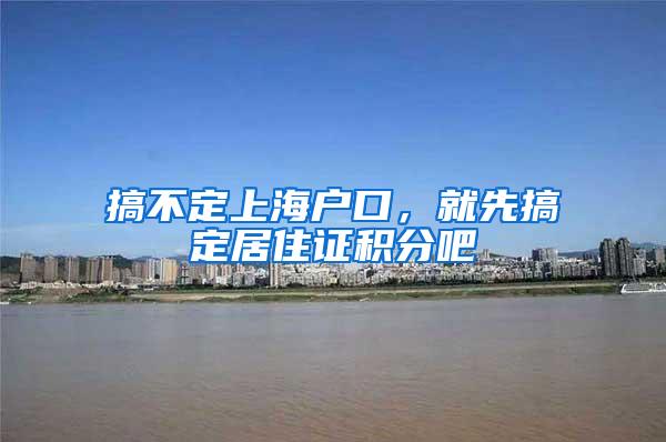 搞不定上海户口，就先搞定居住证积分吧