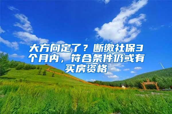 大方向定了？断缴社保3个月内，符合条件仍或有买房资格