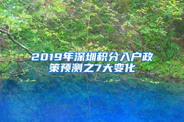 2019年深圳积分入户政策预测之7大变化