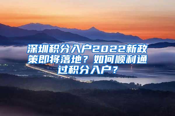 深圳积分入户2022新政策即将落地？如何顺利通过积分入户？