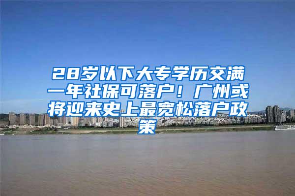 28岁以下大专学历交满一年社保可落户！广州或将迎来史上最宽松落户政策