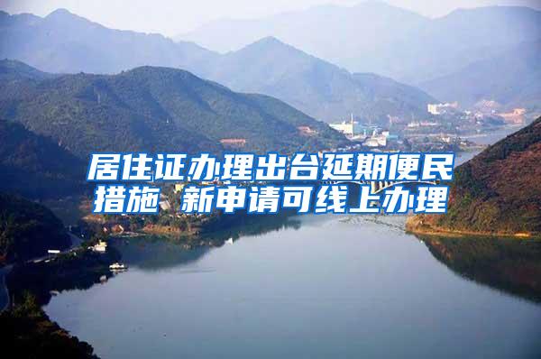 居住证办理出台延期便民措施 新申请可线上办理