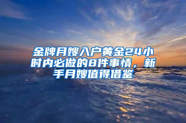 金牌月嫂入户黄金24小时内必做的8件事情，新手月嫂值得借鉴