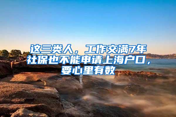 这三类人，工作交满7年社保也不能申请上海户口，要心里有数