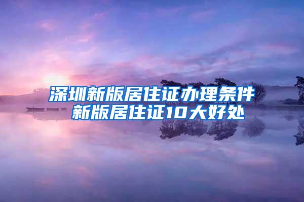 深圳新版居住证办理条件 新版居住证10大好处