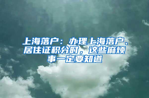 上海落户：办理上海落户、居住证积分时，这些麻烦事一定要知道