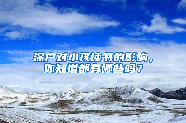 深户对小孩读书的影响，你知道都有哪些吗？