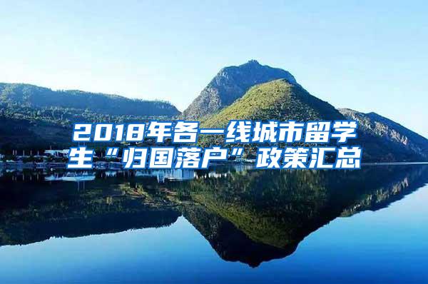 2018年各一线城市留学生“归国落户”政策汇总