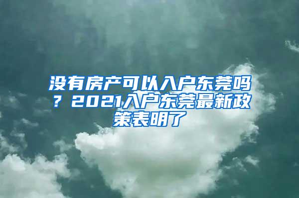 没有房产可以入户东莞吗？2021入户东莞最新政策表明了