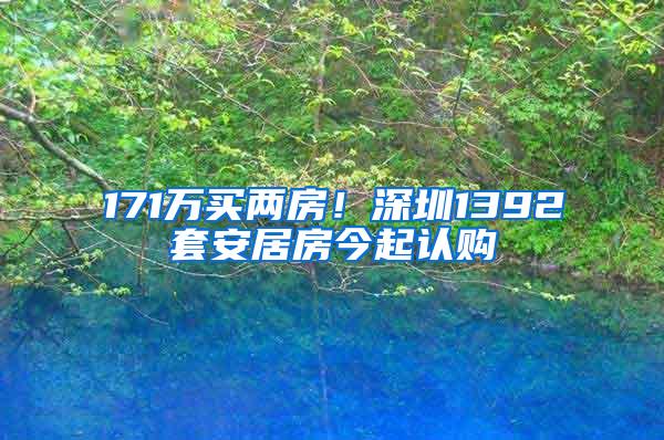 171万买两房！深圳1392套安居房今起认购