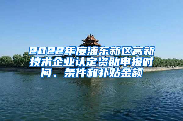 2022年度浦东新区高新技术企业认定资助申报时间、条件和补贴金额