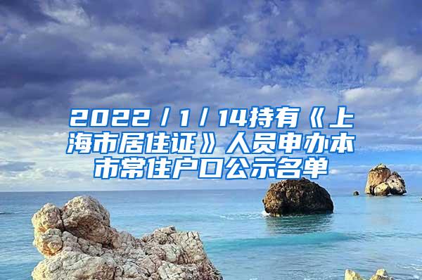 2022／1／14持有《上海市居住证》人员申办本市常住户口公示名单