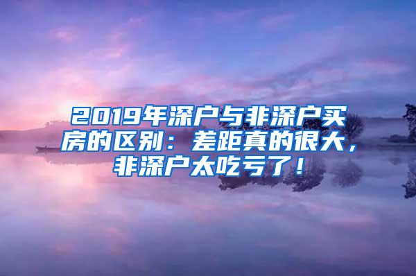 2019年深户与非深户买房的区别：差距真的很大，非深户太吃亏了！