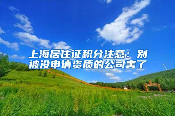 上海居住证积分注意：别被没申请资质的公司害了