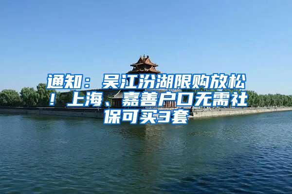 通知：吴江汾湖限购放松！上海、嘉善户口无需社保可买3套