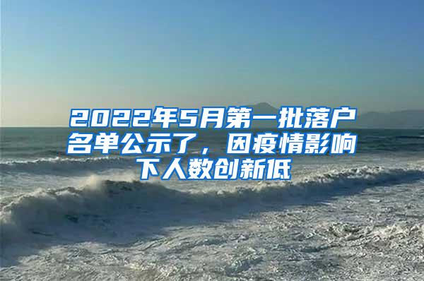 2022年5月第一批落户名单公示了，因疫情影响下人数创新低