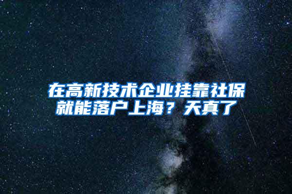 在高新技术企业挂靠社保就能落户上海？天真了