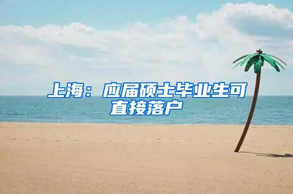 上海：应届硕士毕业生可直接落户