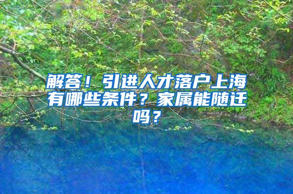 解答！引进人才落户上海有哪些条件？家属能随迁吗？