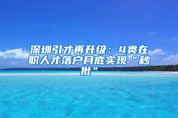 深圳引才再升级：4类在职人才落户月底实现“秒批”