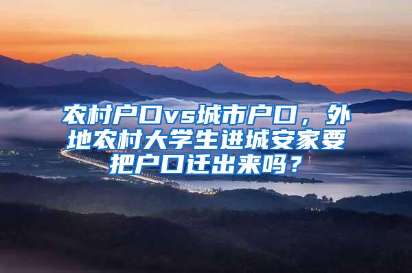 农村户口vs城市户口，外地农村大学生进城安家要把户口迁出来吗？