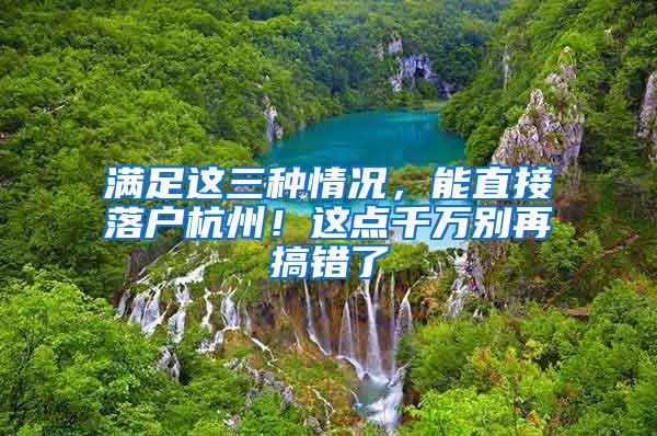 满足这三种情况，能直接落户杭州！这点千万别再搞错了