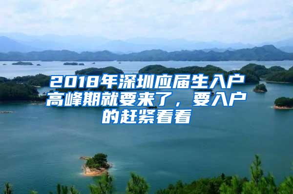2018年深圳应届生入户高峰期就要来了，要入户的赶紧看看