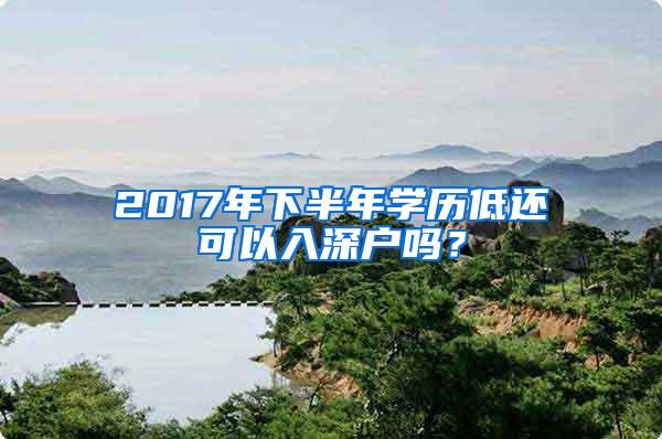 2017年下半年学历低还可以入深户吗？