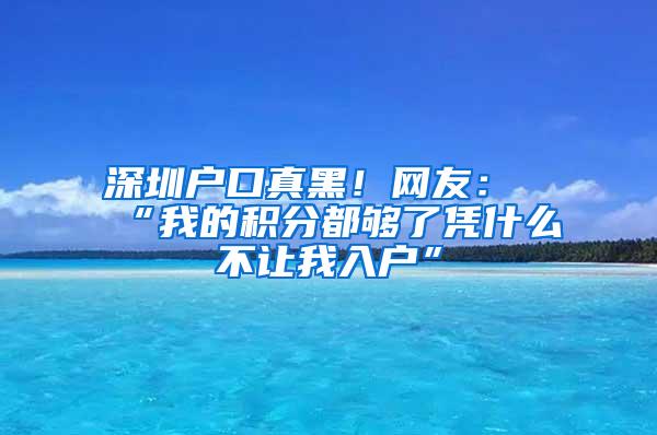 深圳户口真黑！网友：“我的积分都够了凭什么不让我入户”