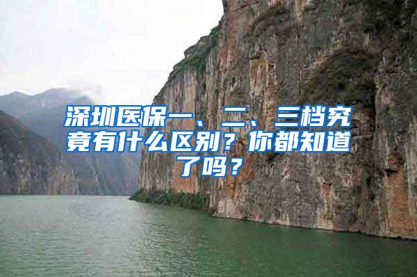 深圳医保一、二、三档究竟有什么区别？你都知道了吗？