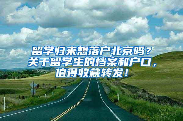 留学归来想落户北京吗？关于留学生的档案和户口，值得收藏转发！