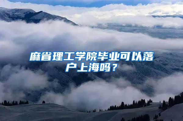 麻省理工学院毕业可以落户上海吗？