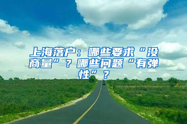 上海落户：哪些要求“没商量”？哪些问题“有弹性”？