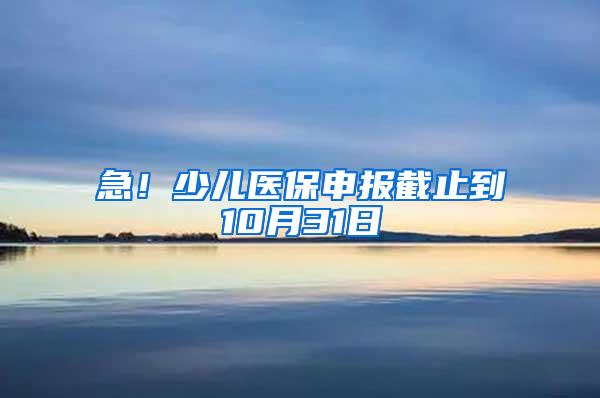 急！少儿医保申报截止到10月31日