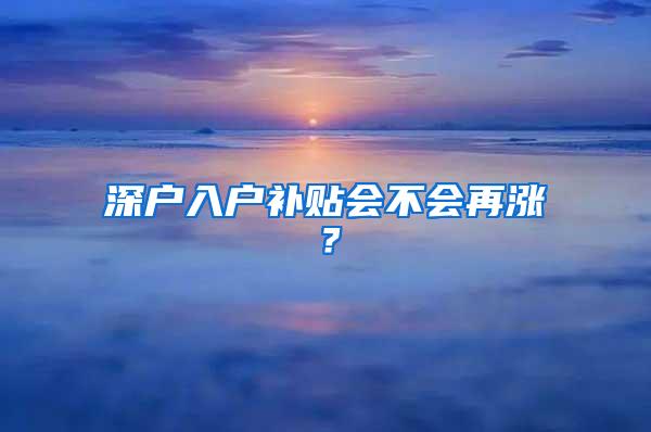 深户入户补贴会不会再涨？