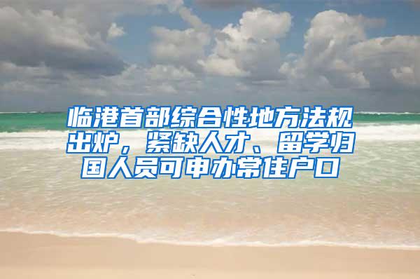 临港首部综合性地方法规出炉，紧缺人才、留学归国人员可申办常住户口