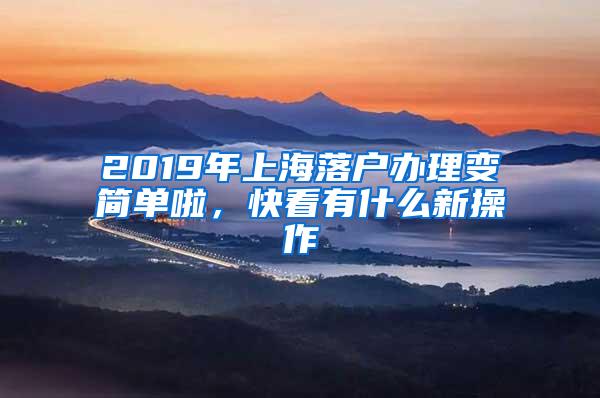 2019年上海落户办理变简单啦，快看有什么新操作