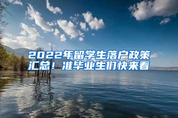 2022年留学生落户政策汇总！准毕业生们快来看