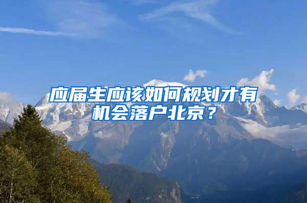 应届生应该如何规划才有机会落户北京？