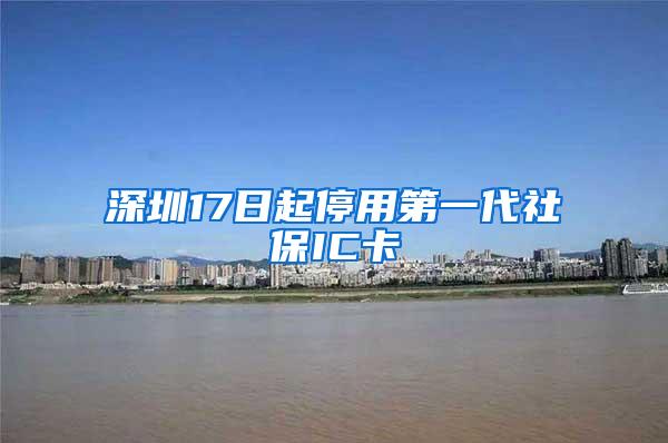 深圳17日起停用第一代社保IC卡