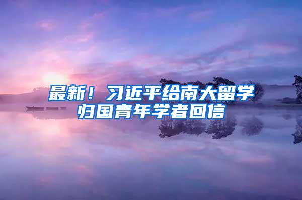 最新！习近平给南大留学归国青年学者回信