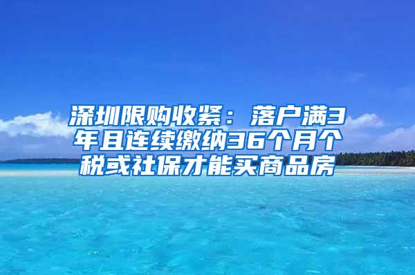 深圳限购收紧：落户满3年且连续缴纳36个月个税或社保才能买商品房