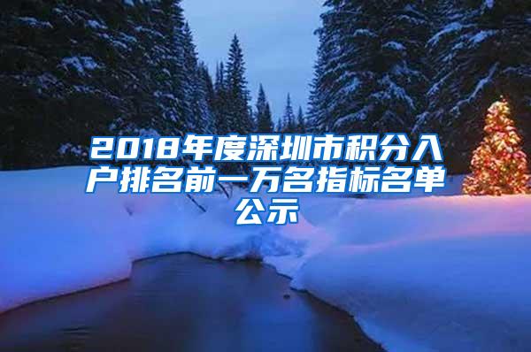 2018年度深圳市积分入户排名前一万名指标名单公示