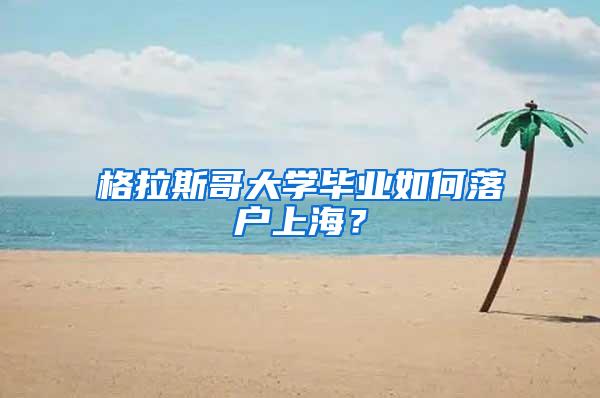 格拉斯哥大学毕业如何落户上海？