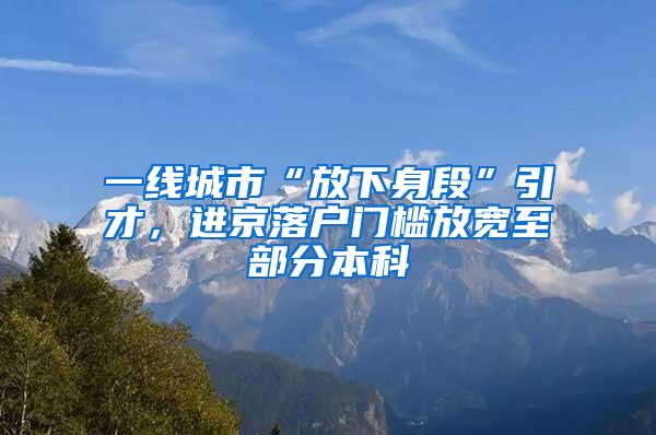 一线城市“放下身段”引才，进京落户门槛放宽至部分本科